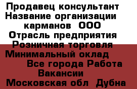 Продавец-консультант › Название организации ­ 5карманов, ООО › Отрасль предприятия ­ Розничная торговля › Минимальный оклад ­ 35 000 - Все города Работа » Вакансии   . Московская обл.,Дубна г.